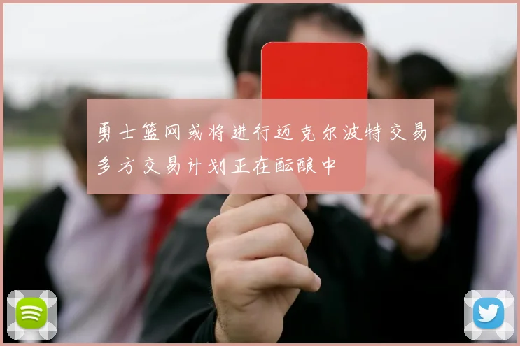 勇士篮网或将进行迈克尔波特交易多方交易计划正在酝酿中