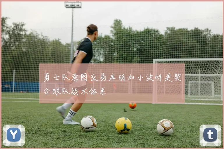 勇士队意图交易库明加小波特更契合球队战术体系