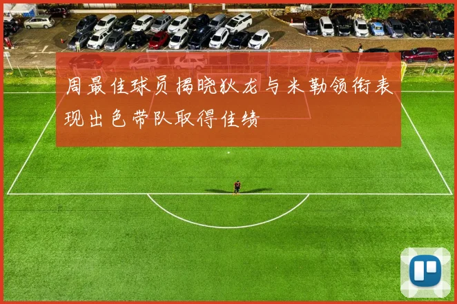 周最佳球员揭晓狄龙与米勒领衔表现出色带队取得佳绩