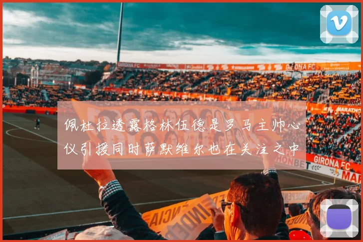 佩杜拉透露格林伍德是罗马主帅心仪引援同时萨默维尔也在关注之中