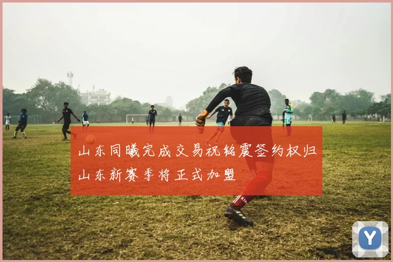 山东同曦完成交易祝铭震签约权归山东新赛季将正式加盟