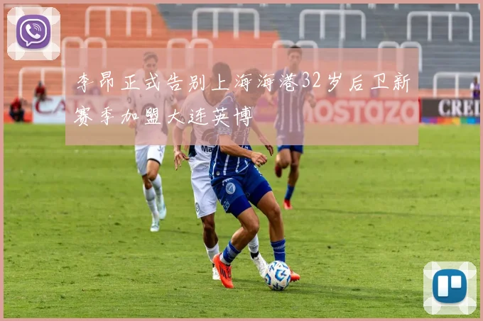 李昂正式告别上海海港32岁后卫新赛季加盟大连英博