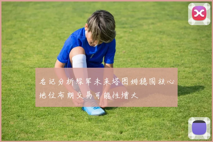 名记分析绿军未来塔图姆稳固核心地位布朗交易可能性增大