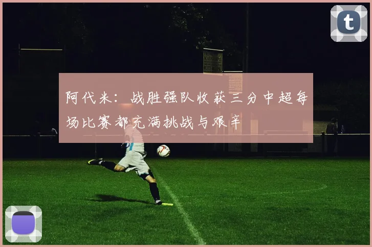 阿代米：战胜强队收获三分中超每场比赛都充满挑战与艰辛