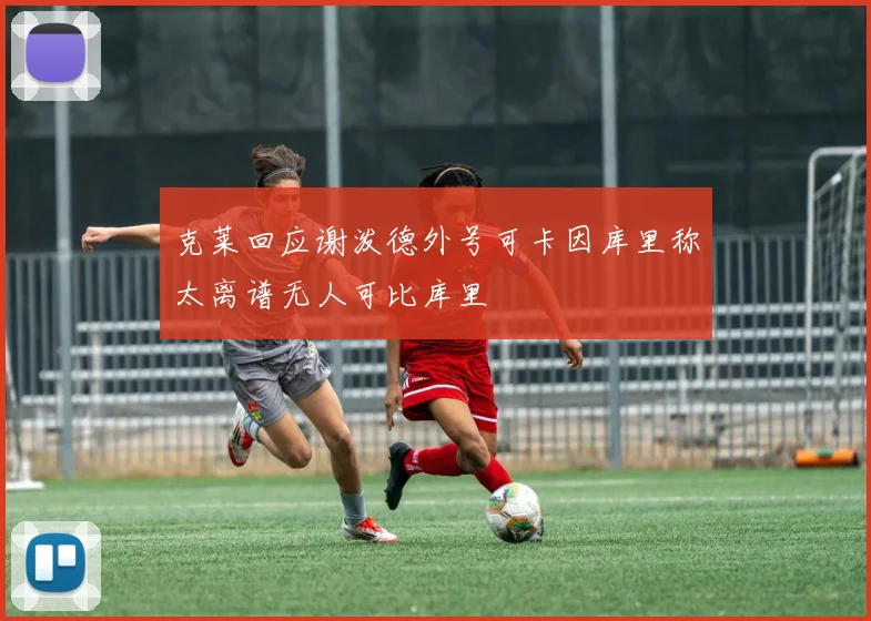 克莱回应谢泼德外号可卡因库里称太离谱无人可比库里