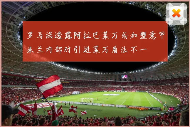 罗马诺透露阿拉巴莱万或加盟意甲米兰内部对引进莱万看法不一